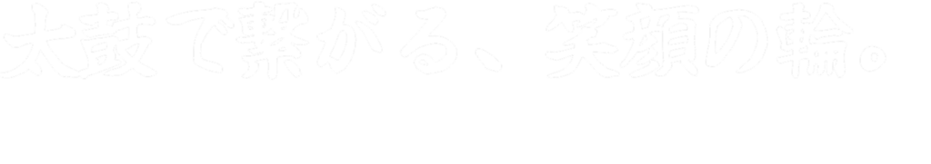 太鼓で繋がる、笑顔の輪。